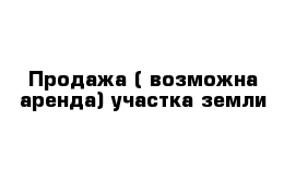 Продажа ( возможна аренда) участка земли 